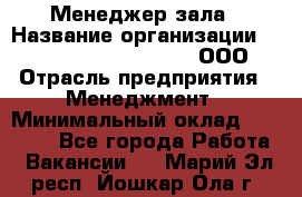 Менеджер зала › Название организации ­ Maximilian'S Brauerei, ООО › Отрасль предприятия ­ Менеджмент › Минимальный оклад ­ 20 000 - Все города Работа » Вакансии   . Марий Эл респ.,Йошкар-Ола г.